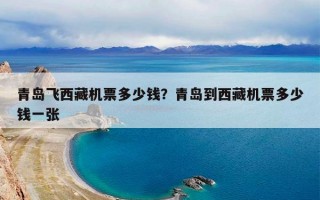 青岛飞西藏机票多少钱？青岛到西藏机票多少钱一张