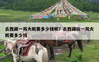 去西藏一周大概要多少钱呢？去西藏玩一周大概要多少钱