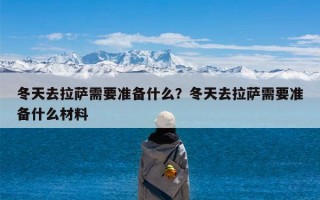 冬天去拉萨需要准备什么？冬天去拉萨需要准备什么材料