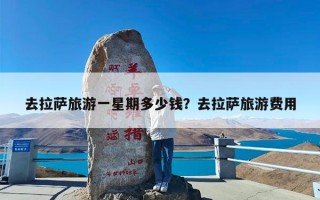 去拉萨旅游一星期多少钱？去拉萨旅游费用