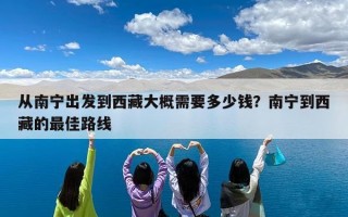 从南宁出发到西藏大概需要多少钱？南宁到西藏的最佳路线