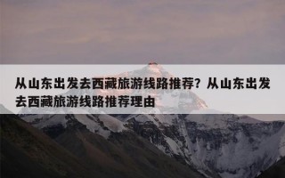 从山东出发去西藏旅游线路推荐？从山东出发去西藏旅游线路推荐理由