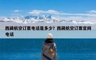 西藏航空订票电话是多少？西藏航空订票官网电话