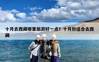 十月去西藏哪里旅游好一点？十月份适合去西藏
