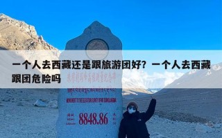 一个人去西藏还是跟旅游团好？一个人去西藏跟团危险吗