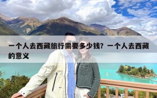 一个人去西藏旅行需要多少钱？一个人去西藏的意义