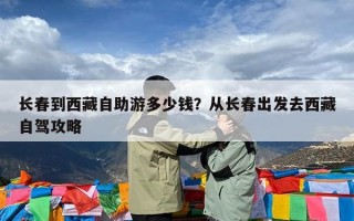 长春到西藏自助游多少钱？从长春出发去西藏自驾攻略