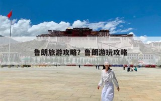 鲁朗旅游攻略？鲁朗游玩攻略