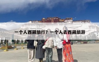 一个人西藏旅行？一个人去西藏旅游