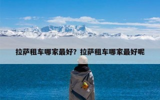 拉萨租车哪家最好？拉萨租车哪家最好呢