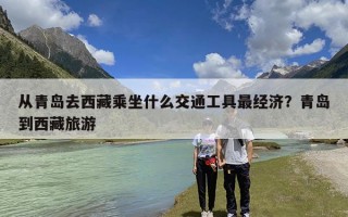 从青岛去西藏乘坐什么交通工具最经济？青岛到西藏旅游