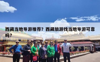 西藏当地导游推荐？西藏旅游找当地导游可靠吗?