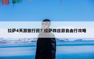 拉萨4天游旅行团？拉萨四日游自由行攻略