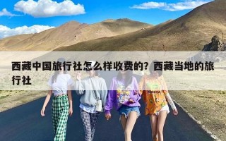 西藏中国旅行社怎么样收费的？西藏当地的旅行社