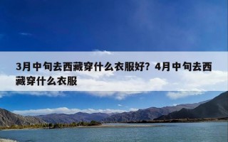3月中旬去西藏穿什么衣服好？4月中旬去西藏穿什么衣服