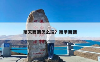雨天西藏怎么玩？雨季西藏
