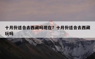 十月份适合去西藏吗现在？十月份适合去西藏玩吗