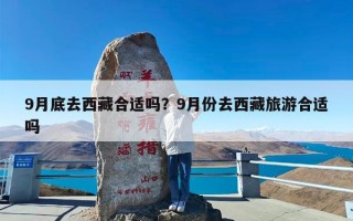 9月底去西藏合适吗？9月份去西藏旅游合适吗