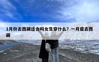 1月份去西藏适合吗女生穿什么？一月底去西藏