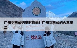 广州至西藏列车时刻表？广州到西藏的火车车次