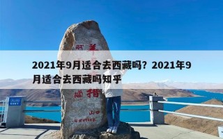 2021年9月适合去西藏吗？2021年9月适合去西藏吗知乎