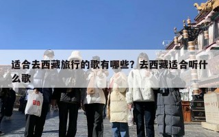 适合去西藏旅行的歌有哪些？去西藏适合听什么歌