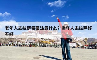 老年人去拉萨需要注意什么？老年人去拉萨好不好
