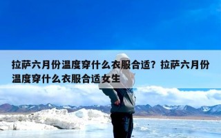 拉萨六月份温度穿什么衣服合适？拉萨六月份温度穿什么衣服合适女生