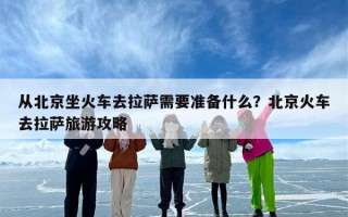 从北京坐火车去拉萨需要准备什么？北京火车去拉萨旅游攻略