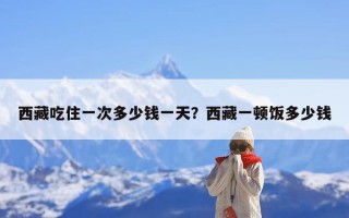 西藏吃住一次多少钱一天？西藏一顿饭多少钱
