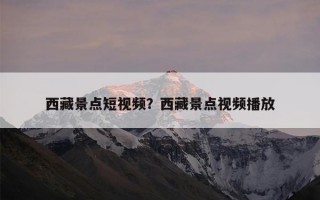 西藏景点短视频？西藏景点视频播放