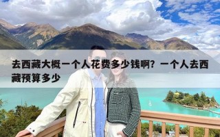 去西藏大概一个人花费多少钱啊？一个人去西藏预算多少