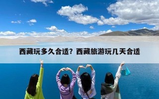西藏玩多久合适？西藏旅游玩几天合适