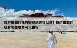 拉萨市旅行社有哪些地方可以住？拉萨市旅行社有哪些地方可以住宿
