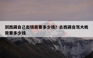 到西藏自己出钱需要多少钱？去西藏自驾大概需要多少钱