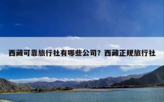 西藏可靠旅行社有哪些公司？西藏正规旅行社