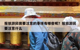 报旅游团需要注意的事项有哪些呢？报旅游团要注意什么