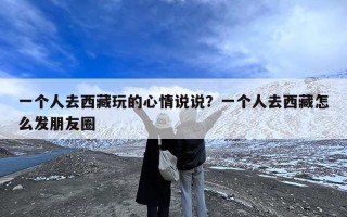 一个人去西藏玩的心情说说？一个人去西藏怎么发朋友圈