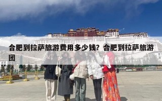 合肥到拉萨旅游费用多少钱？合肥到拉萨旅游团