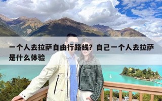 一个人去拉萨自由行路线？自己一个人去拉萨是什么体验