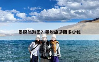 墨脱旅游团？墨脱旅游团多少钱