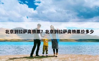 北京到拉萨高铁票？北京到拉萨高铁票价多少