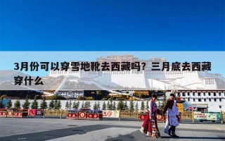 3月份可以穿雪地靴去西藏吗？三月底去西藏穿什么