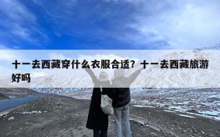 十一去西藏穿什么衣服合适？十一去西藏旅游好吗