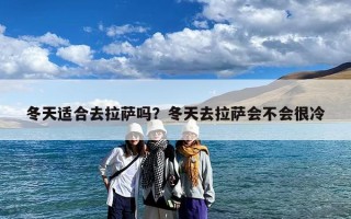 冬天适合去拉萨吗？冬天去拉萨会不会很冷