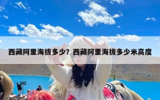 西藏阿里海拔多少？西藏阿里海拔多少米高度