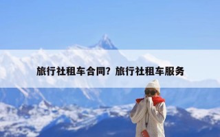 旅行社租车合同？旅行社租车服务