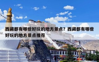西藏都有哪些好玩的地方景点？西藏都有哪些好玩的地方景点推荐