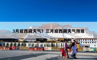 3月底西藏天气？三月底西藏天气预报