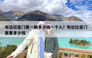 布达拉宫门票一般多少钱一个人？布达拉宫门票要多少钱